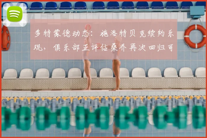多特蒙德动态:施洛特贝克续约乐观,俱乐部正评估桑乔再次回归可能