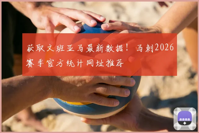获取文班亚马最新数据!马刺2026赛季官方统计网址推荐