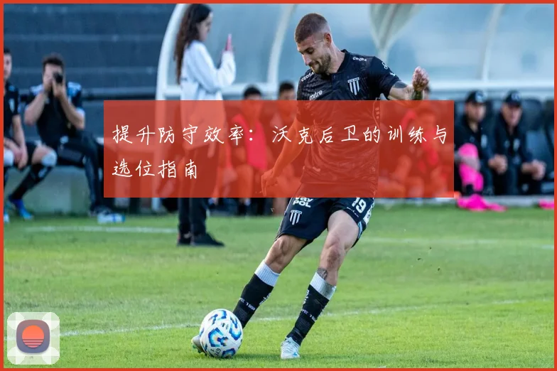 提升防守效率:沃克后卫的训练与选位指南