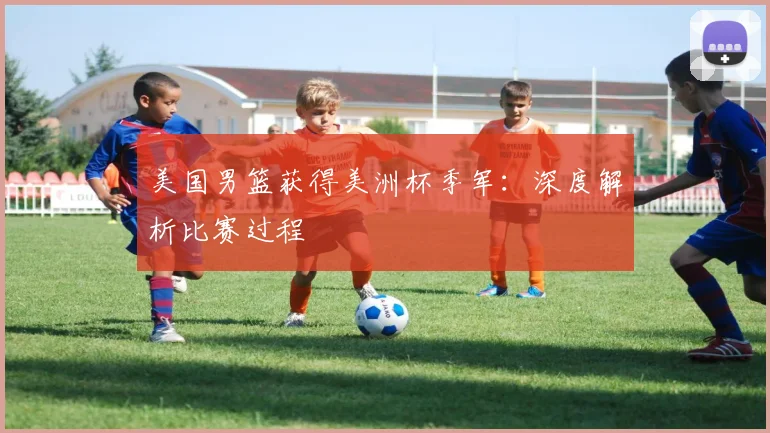 美国男篮获得美洲杯季军：深度解析比赛过程