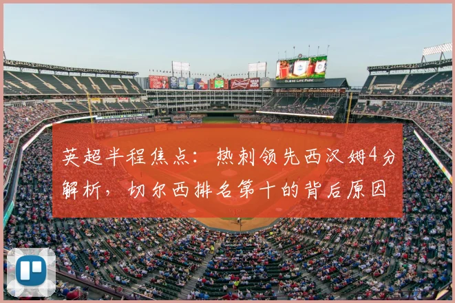 英超半程焦点：热刺领先西汉姆4分解析，切尔西排名第十的背后原因