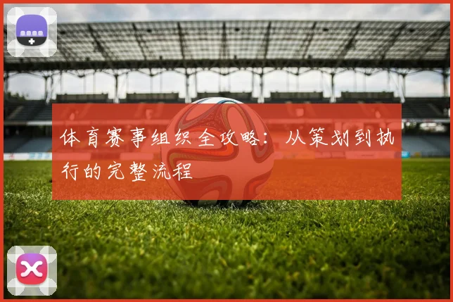 体育赛事组织全攻略:从策划到执行的完整流程