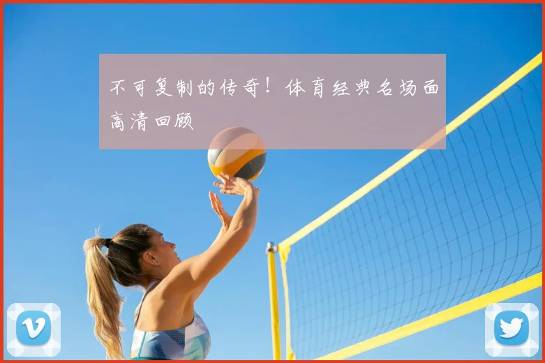 不可复制的传奇!体育经典名场面高清回顾