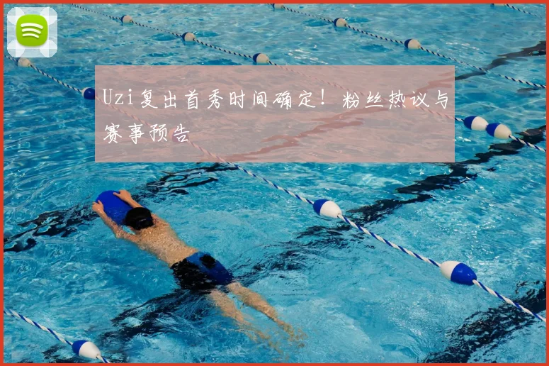 Uzi复出首秀时间确定!粉丝热议与赛事预告