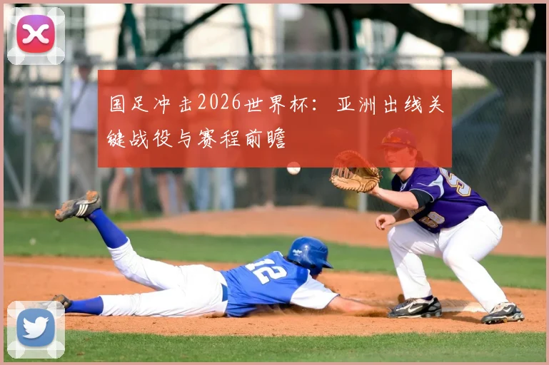 国足冲击2026世界杯:亚洲出线关键战役与赛程前瞻